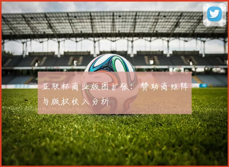 亚联杯商业版图扩张：赞助商矩阵与版权收入分析