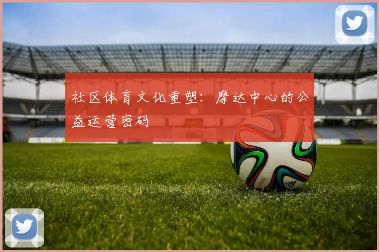 社区体育文化重塑：摩达中心的公益运营密码