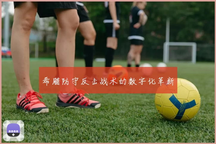希腊防守反击战术的数字化革新