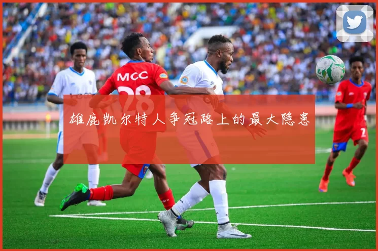 雄鹿凯尔特人争冠路上的最大隐患