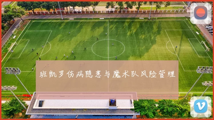 班凯罗伤病隐患与魔术队风险管理