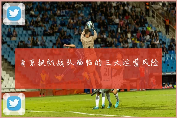 南京枫帆战队面临的三大运营风险