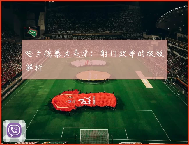哈兰德暴力美学：射门效率的极致解析