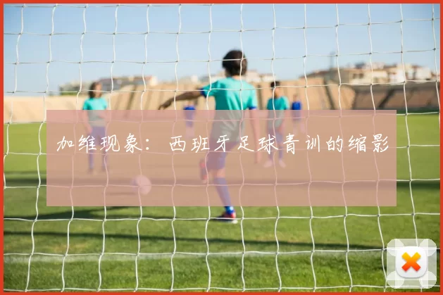 加维现象：西班牙足球青训的缩影